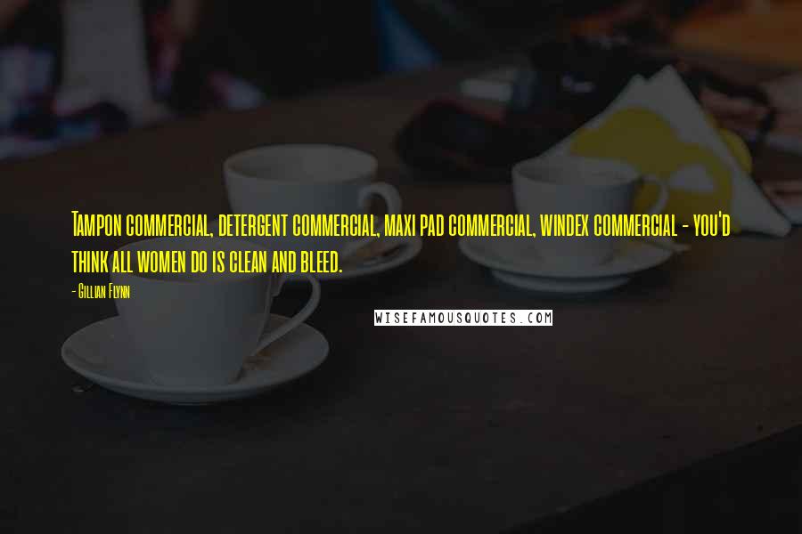 Gillian Flynn Quotes: Tampon commercial, detergent commercial, maxi pad commercial, windex commercial - you'd think all women do is clean and bleed.