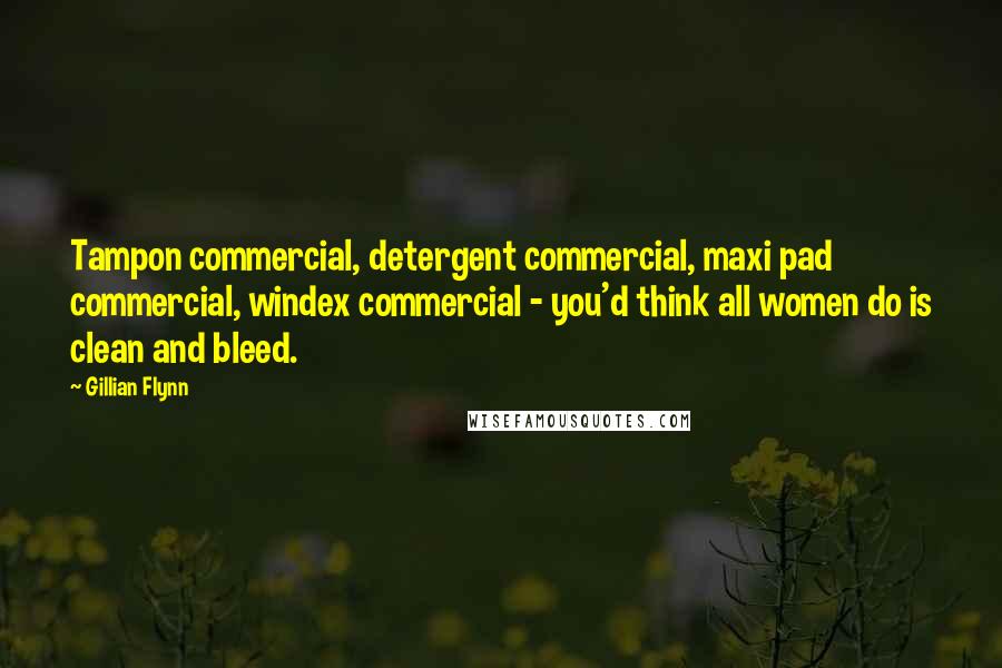 Gillian Flynn Quotes: Tampon commercial, detergent commercial, maxi pad commercial, windex commercial - you'd think all women do is clean and bleed.