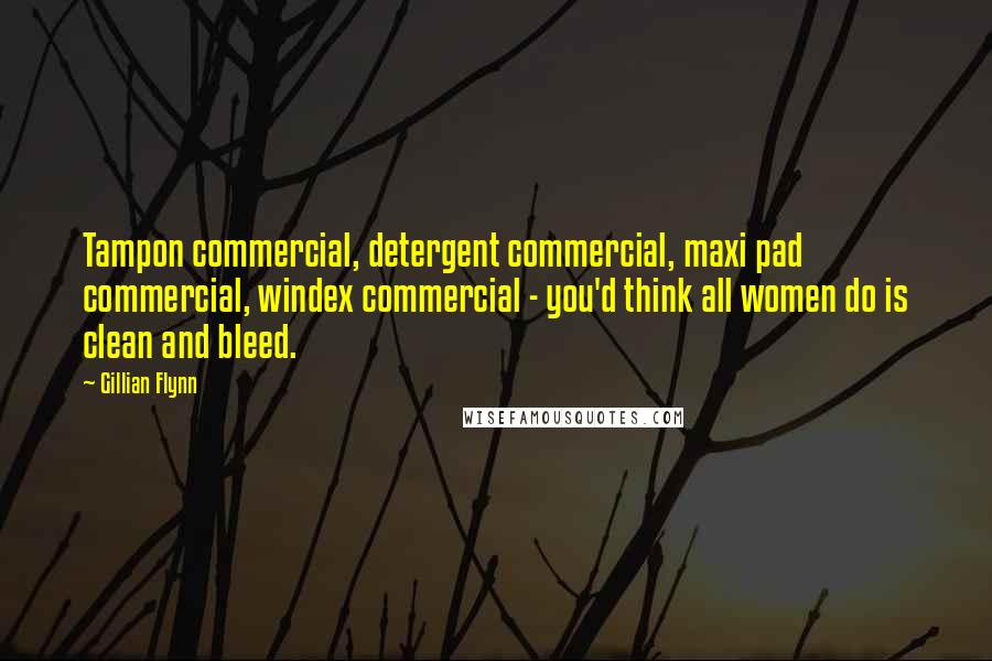 Gillian Flynn Quotes: Tampon commercial, detergent commercial, maxi pad commercial, windex commercial - you'd think all women do is clean and bleed.