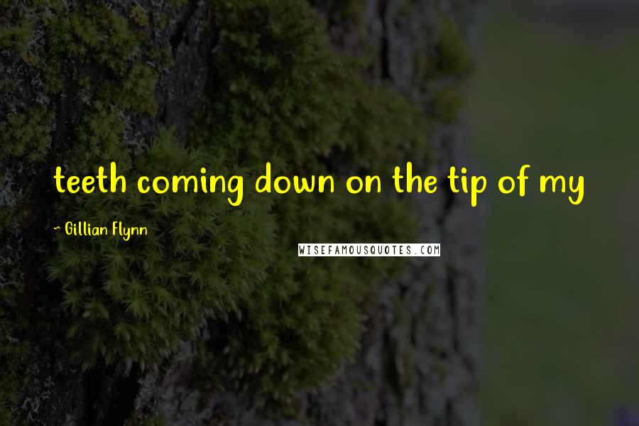 Gillian Flynn Quotes: teeth coming down on the tip of my