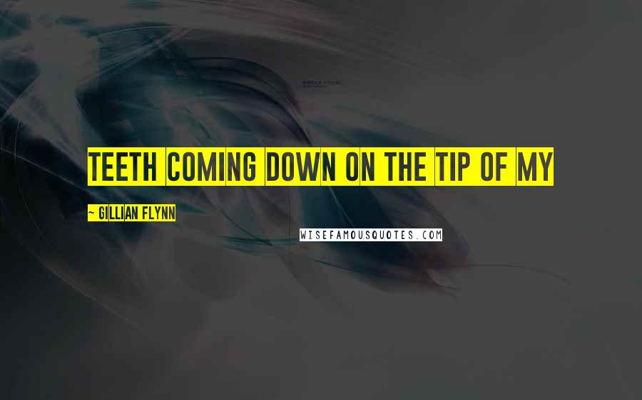 Gillian Flynn Quotes: teeth coming down on the tip of my