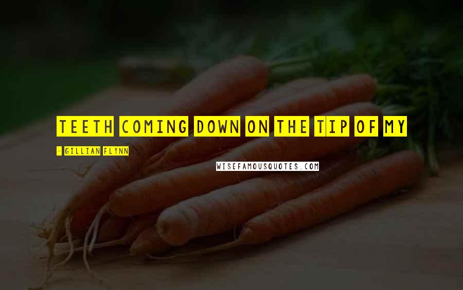 Gillian Flynn Quotes: teeth coming down on the tip of my