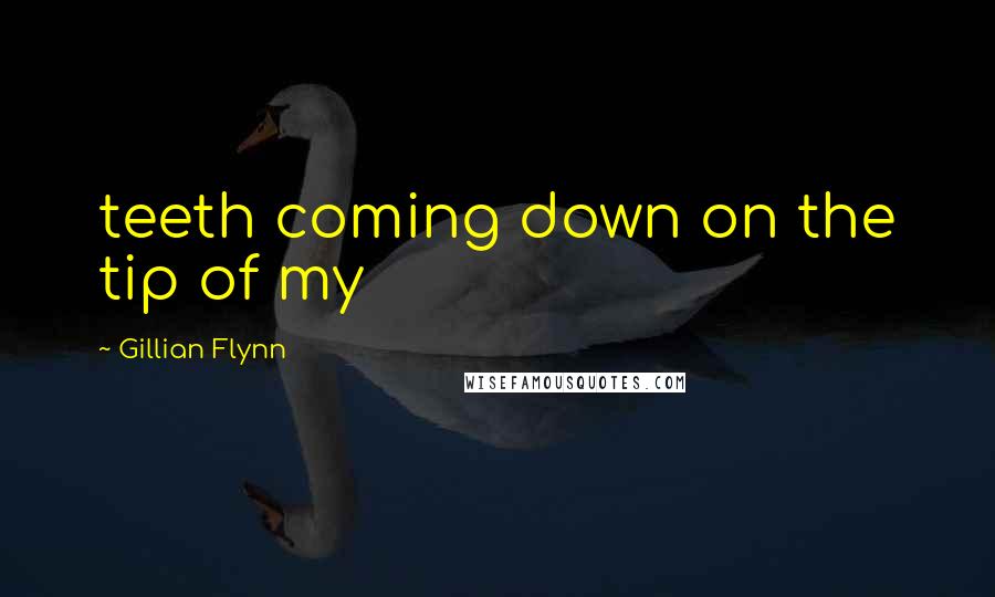 Gillian Flynn Quotes: teeth coming down on the tip of my