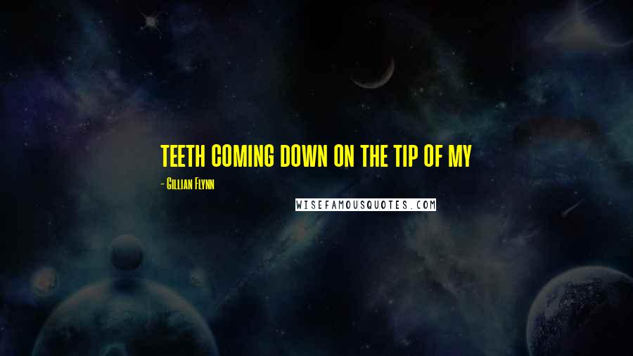 Gillian Flynn Quotes: teeth coming down on the tip of my