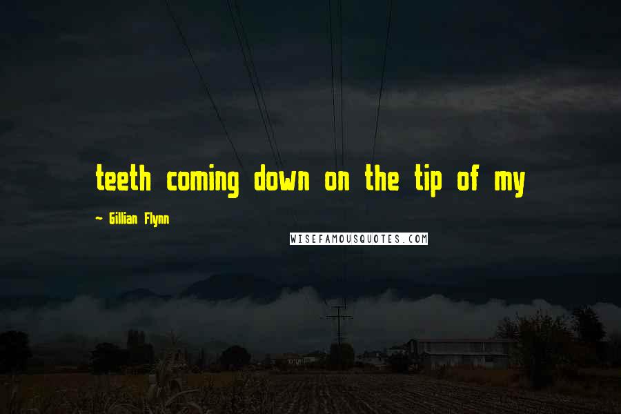 Gillian Flynn Quotes: teeth coming down on the tip of my