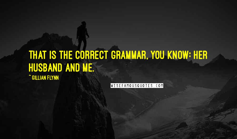 Gillian Flynn Quotes: That is the correct grammar, you know: her husband and me.