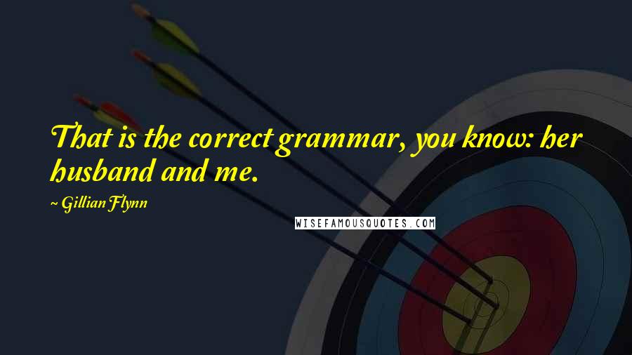 Gillian Flynn Quotes: That is the correct grammar, you know: her husband and me.