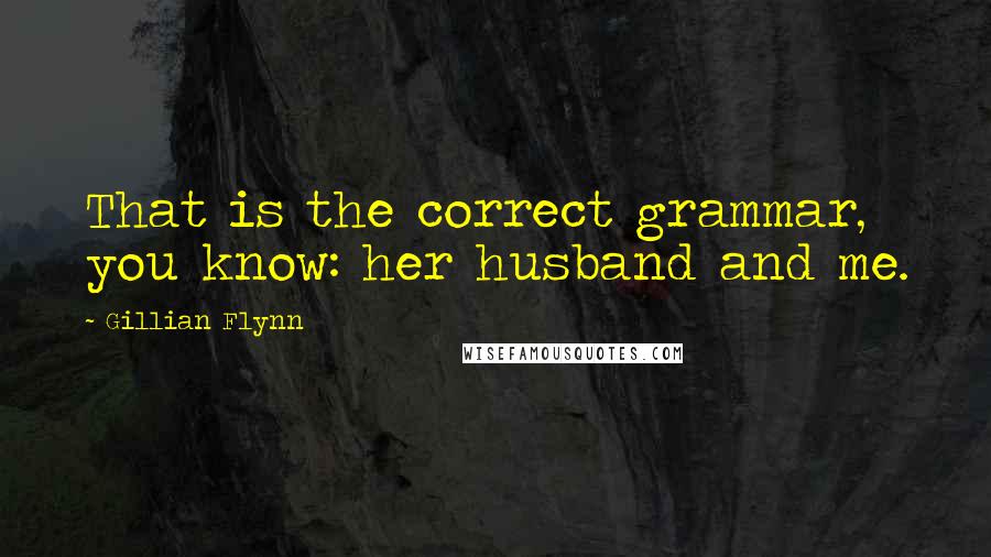 Gillian Flynn Quotes: That is the correct grammar, you know: her husband and me.
