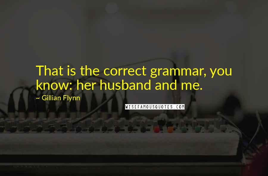 Gillian Flynn Quotes: That is the correct grammar, you know: her husband and me.