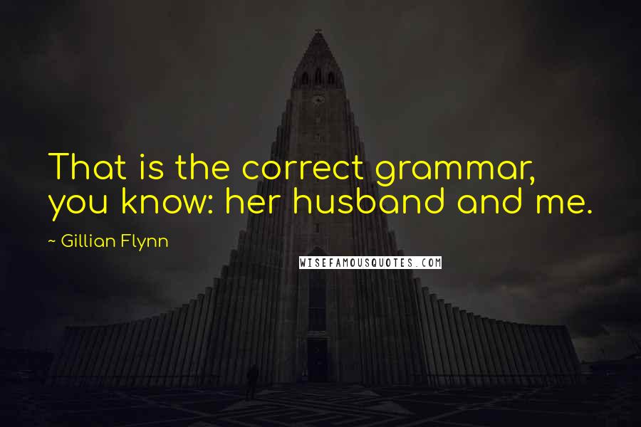 Gillian Flynn Quotes: That is the correct grammar, you know: her husband and me.
