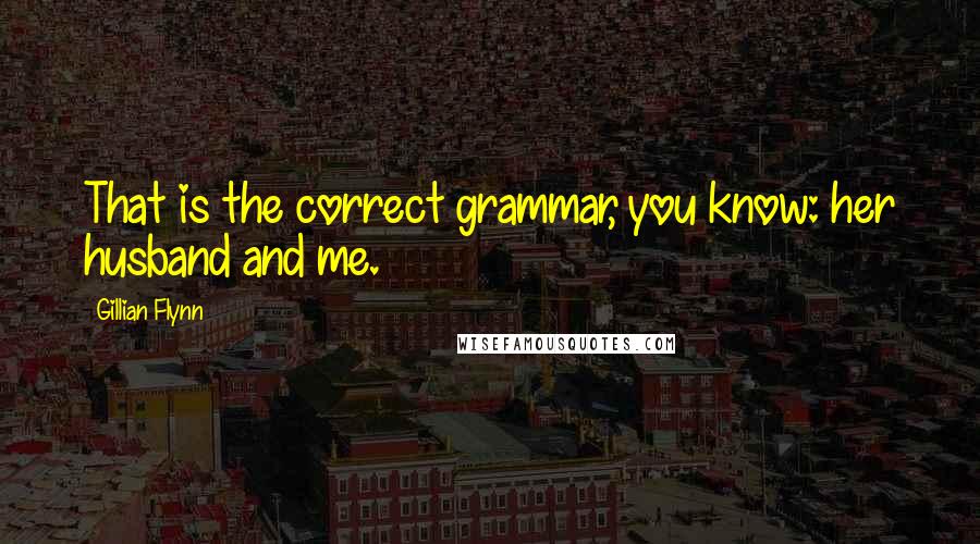 Gillian Flynn Quotes: That is the correct grammar, you know: her husband and me.