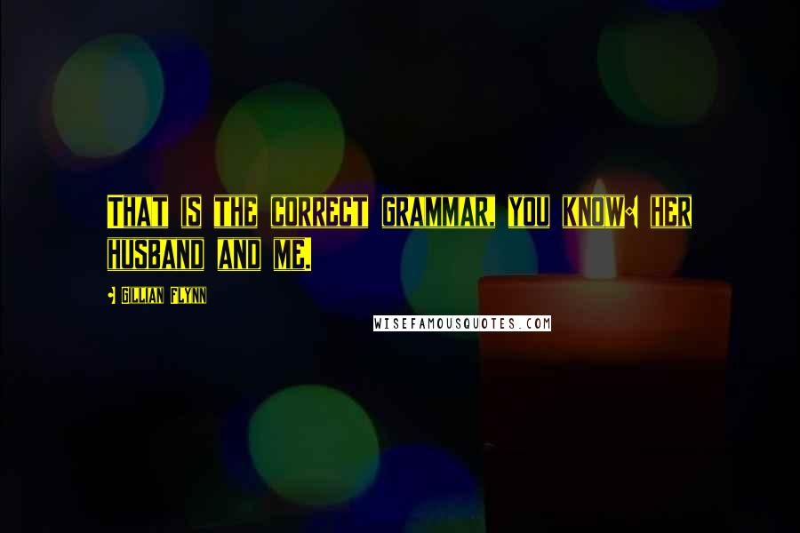 Gillian Flynn Quotes: That is the correct grammar, you know: her husband and me.