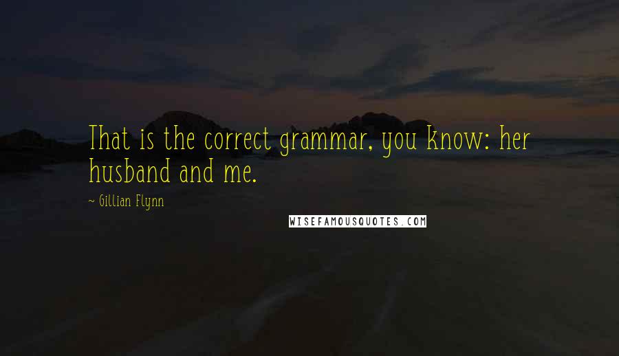 Gillian Flynn Quotes: That is the correct grammar, you know: her husband and me.