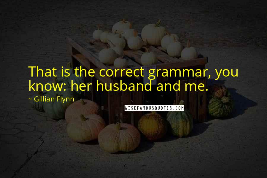 Gillian Flynn Quotes: That is the correct grammar, you know: her husband and me.