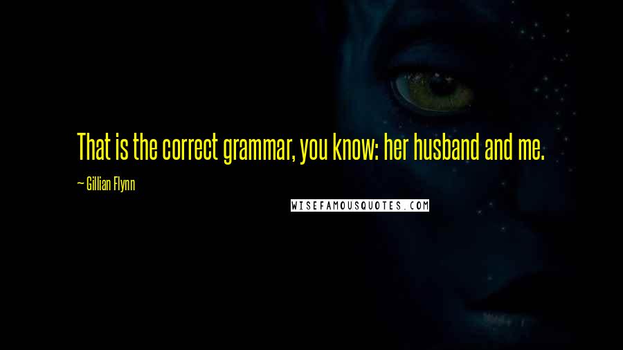 Gillian Flynn Quotes: That is the correct grammar, you know: her husband and me.