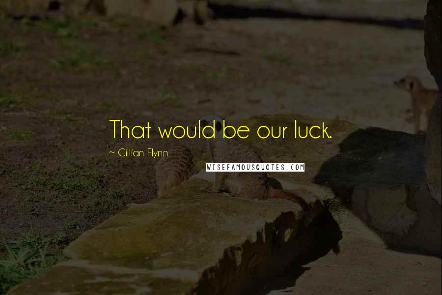 Gillian Flynn Quotes: That would be our luck.