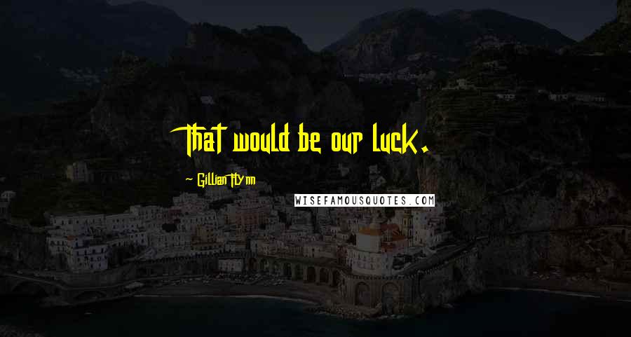 Gillian Flynn Quotes: That would be our luck.