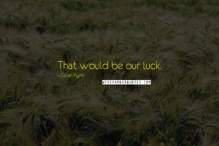 Gillian Flynn Quotes: That would be our luck.