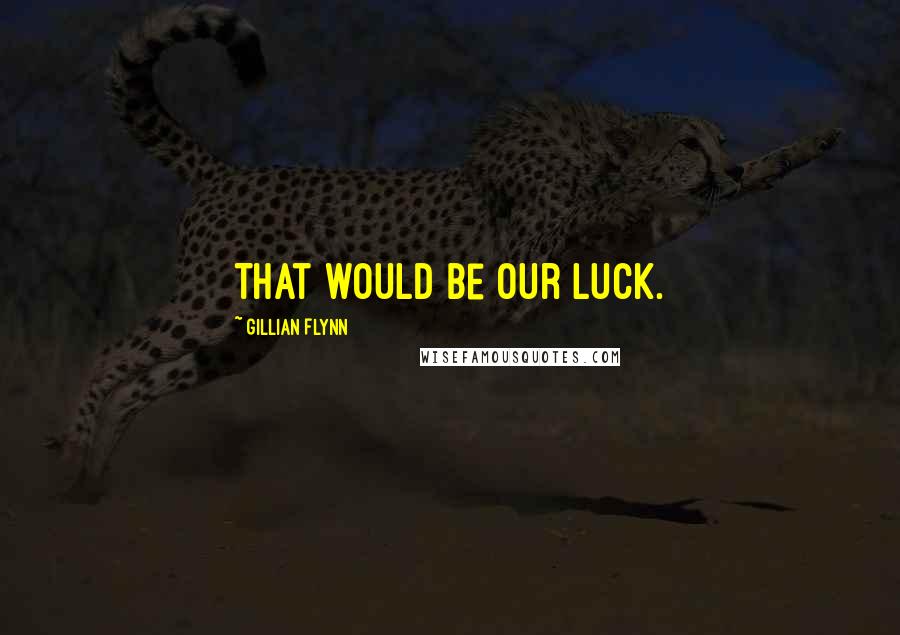 Gillian Flynn Quotes: That would be our luck.