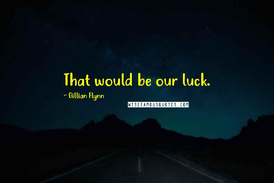 Gillian Flynn Quotes: That would be our luck.