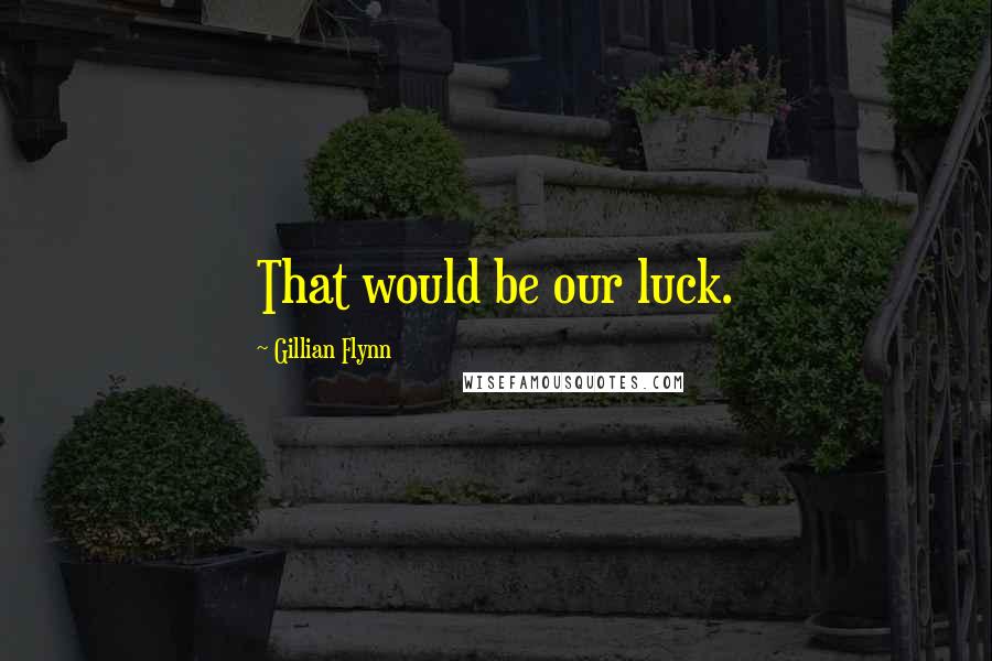 Gillian Flynn Quotes: That would be our luck.