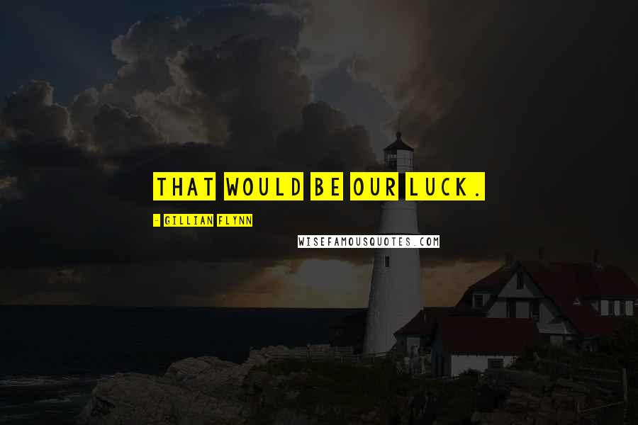 Gillian Flynn Quotes: That would be our luck.