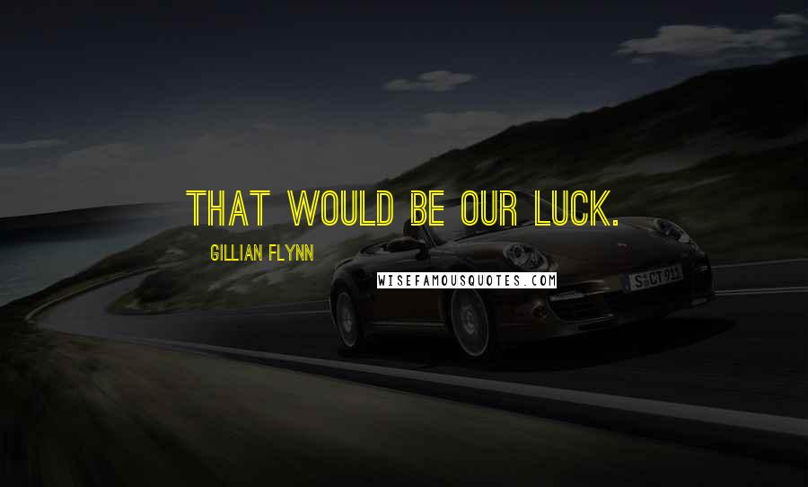 Gillian Flynn Quotes: That would be our luck.