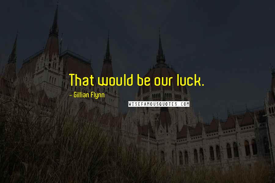 Gillian Flynn Quotes: That would be our luck.