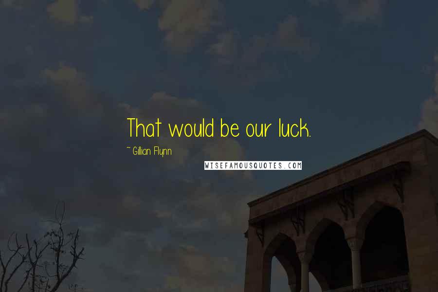 Gillian Flynn Quotes: That would be our luck.