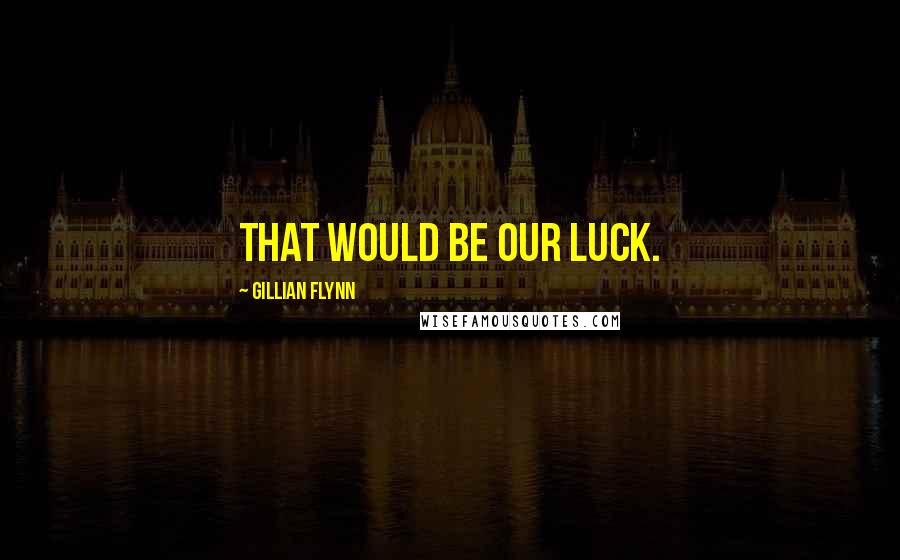 Gillian Flynn Quotes: That would be our luck.