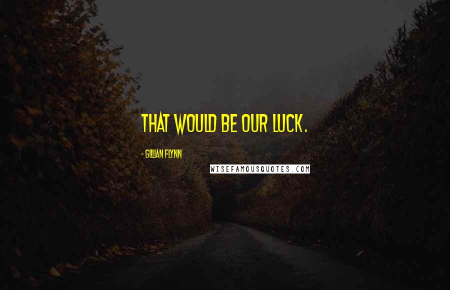 Gillian Flynn Quotes: That would be our luck.