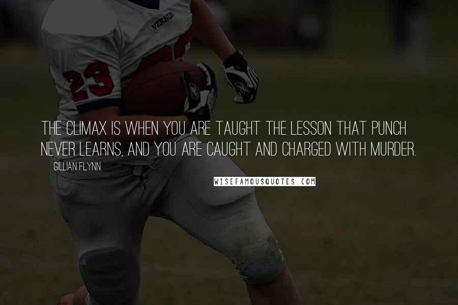 Gillian Flynn Quotes: The climax is when you are taught the lesson that Punch never learns, and you are caught and charged with murder.