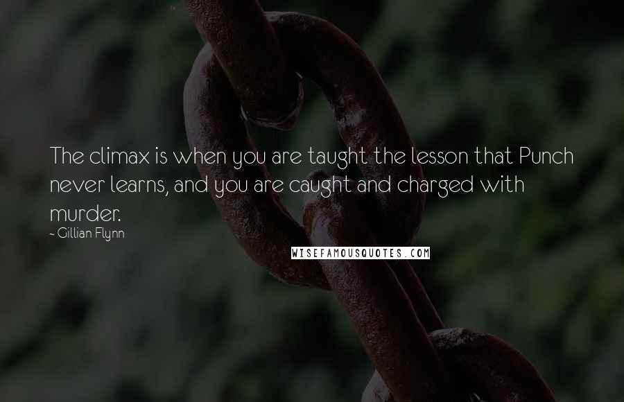 Gillian Flynn Quotes: The climax is when you are taught the lesson that Punch never learns, and you are caught and charged with murder.
