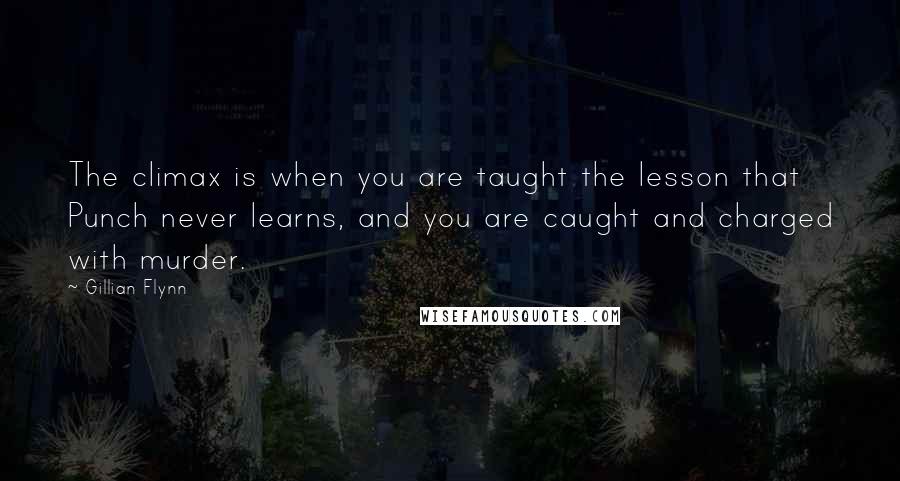 Gillian Flynn Quotes: The climax is when you are taught the lesson that Punch never learns, and you are caught and charged with murder.