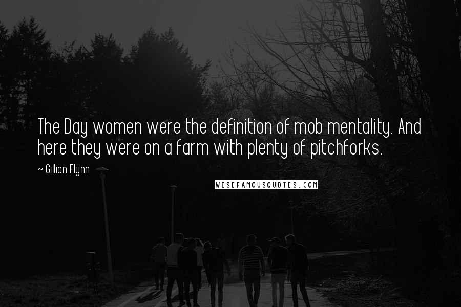 Gillian Flynn Quotes: The Day women were the definition of mob mentality. And here they were on a farm with plenty of pitchforks.