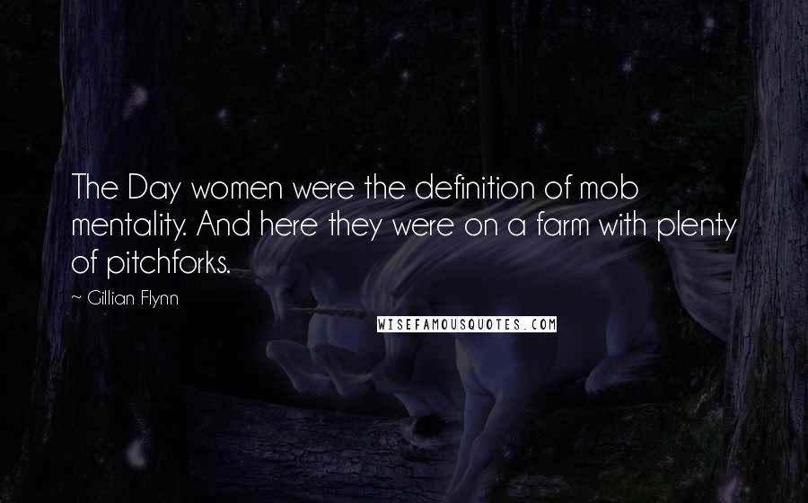 Gillian Flynn Quotes: The Day women were the definition of mob mentality. And here they were on a farm with plenty of pitchforks.