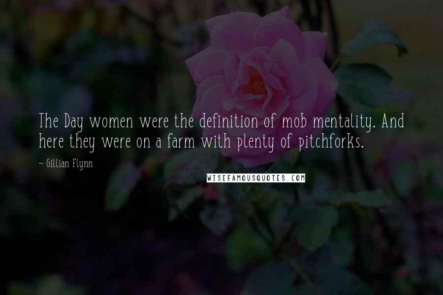 Gillian Flynn Quotes: The Day women were the definition of mob mentality. And here they were on a farm with plenty of pitchforks.
