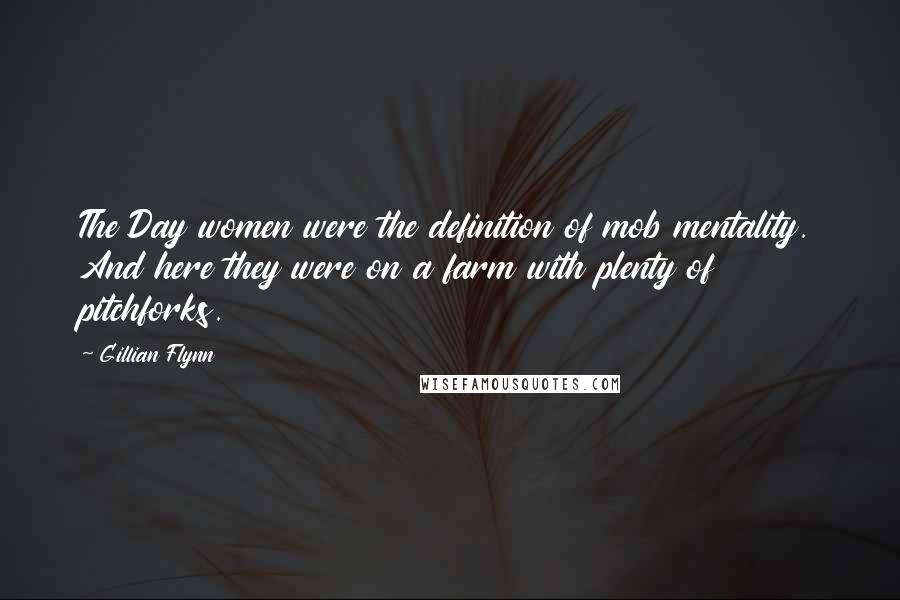 Gillian Flynn Quotes: The Day women were the definition of mob mentality. And here they were on a farm with plenty of pitchforks.