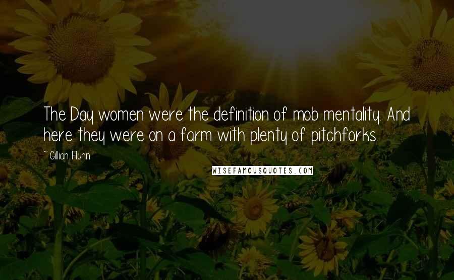 Gillian Flynn Quotes: The Day women were the definition of mob mentality. And here they were on a farm with plenty of pitchforks.