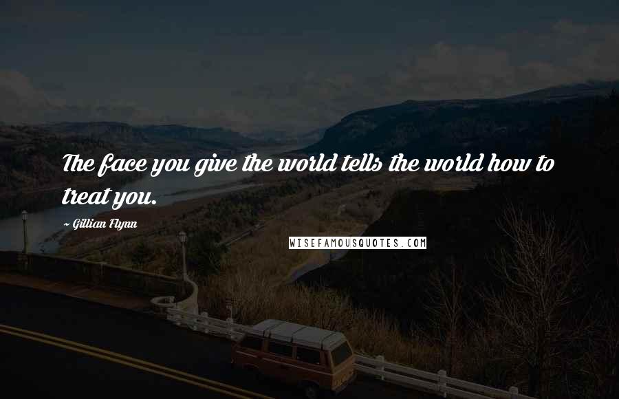 Gillian Flynn Quotes: The face you give the world tells the world how to treat you.