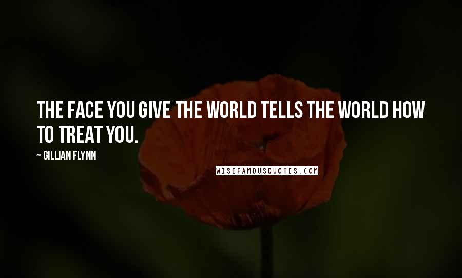 Gillian Flynn Quotes: The face you give the world tells the world how to treat you.