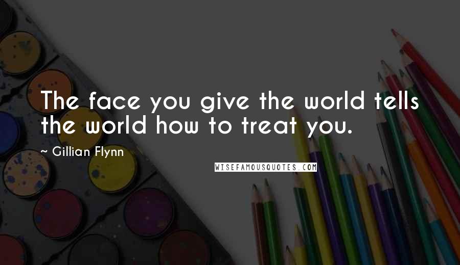 Gillian Flynn Quotes: The face you give the world tells the world how to treat you.