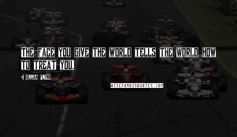 Gillian Flynn Quotes: The face you give the world tells the world how to treat you.