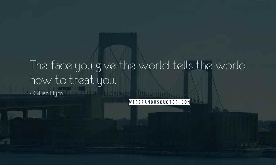 Gillian Flynn Quotes: The face you give the world tells the world how to treat you.