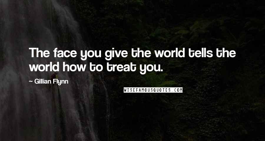 Gillian Flynn Quotes: The face you give the world tells the world how to treat you.