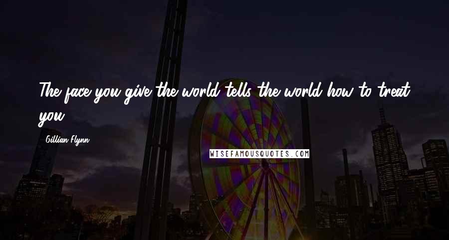 Gillian Flynn Quotes: The face you give the world tells the world how to treat you.