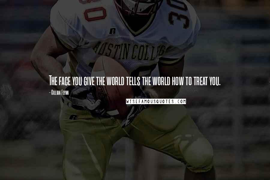 Gillian Flynn Quotes: The face you give the world tells the world how to treat you.