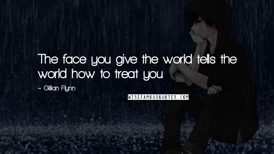Gillian Flynn Quotes: The face you give the world tells the world how to treat you.