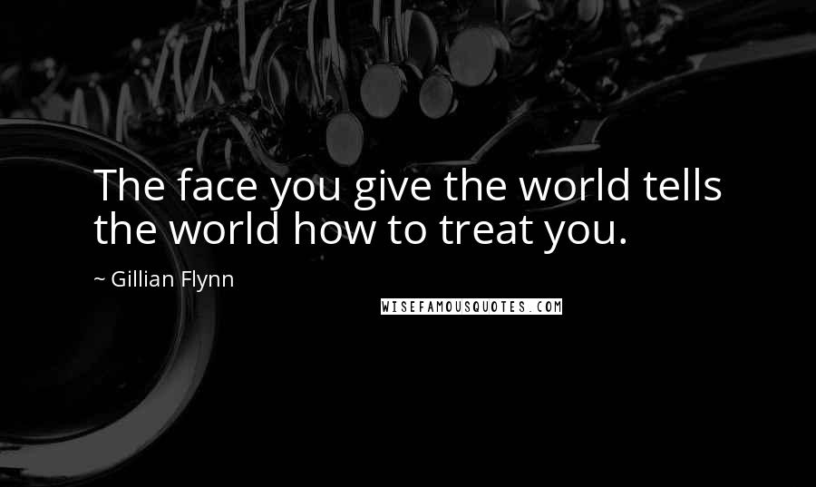 Gillian Flynn Quotes: The face you give the world tells the world how to treat you.