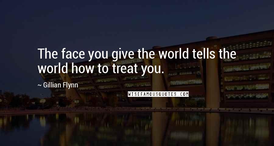 Gillian Flynn Quotes: The face you give the world tells the world how to treat you.